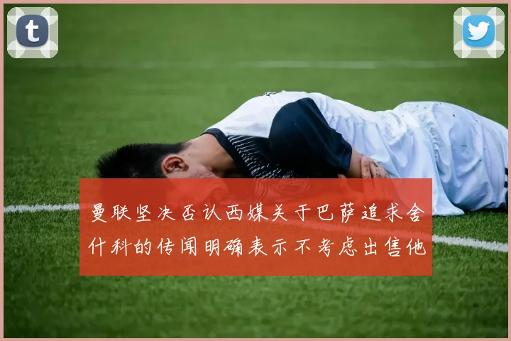 曼联坚决否认西媒关于巴萨追求舍什科的传闻明确表示不考虑出售他
