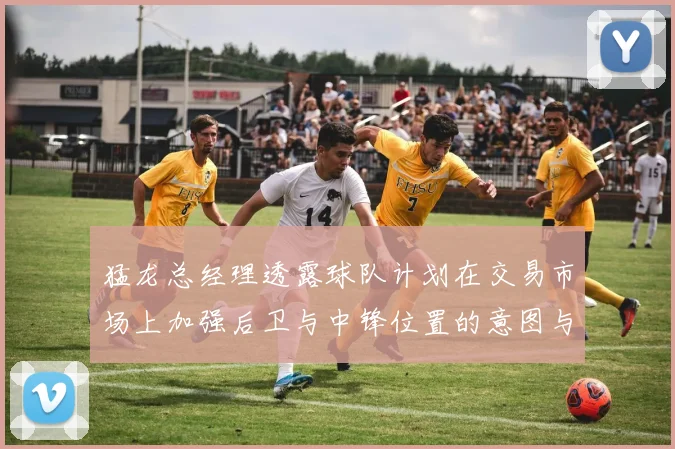 猛龙总经理透露球队计划在交易市场上加强后卫与中锋位置的意图与目标
