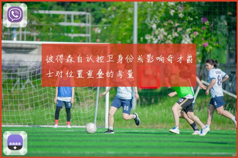 彼得森自认控卫身份或影响奇才爵士对位置重叠的考量