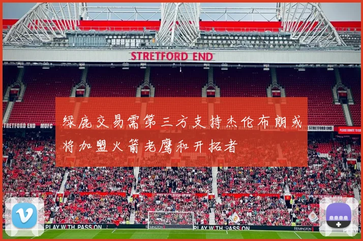 绿鹿交易需第三方支持杰伦布朗或将加盟火箭老鹰和开拓者