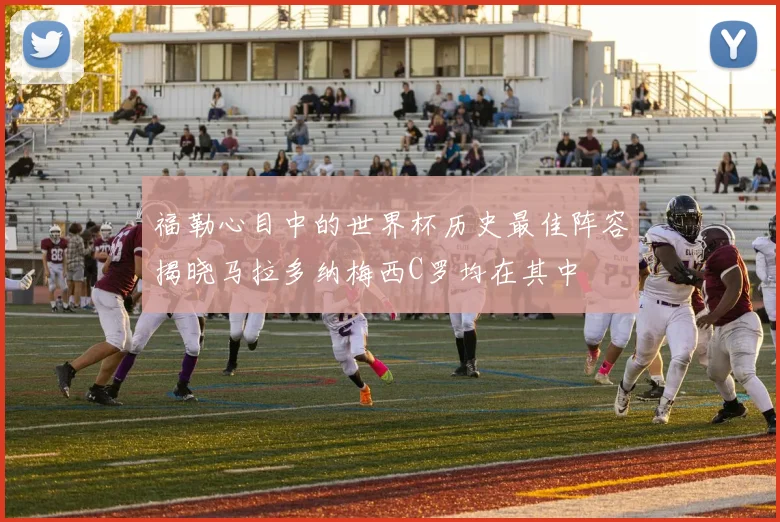 福勒心目中的世界杯历史最佳阵容揭晓马拉多纳梅西C罗均在其中