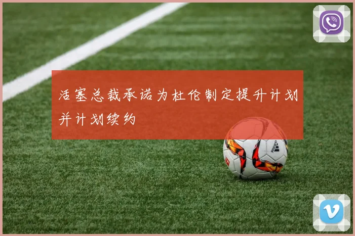 活塞总裁承诺为杜伦制定提升计划并计划续约
