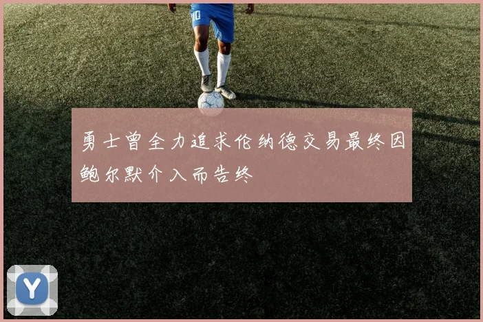 勇士曾全力追求伦纳德交易最终因鲍尔默介入而告终