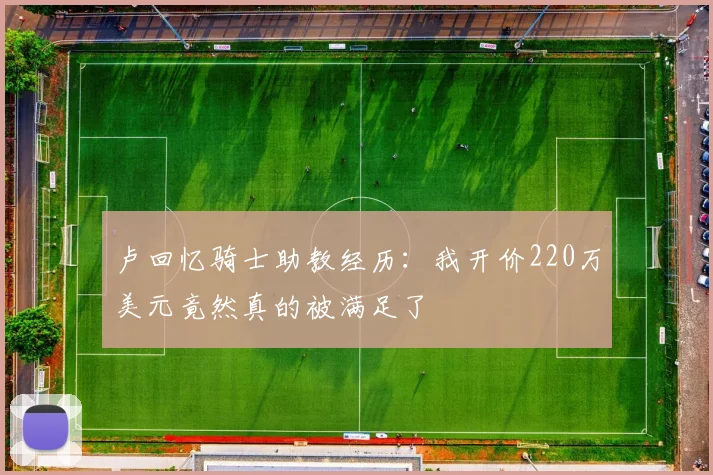 卢回忆骑士助教经历：我开价220万美元竟然真的被满足了