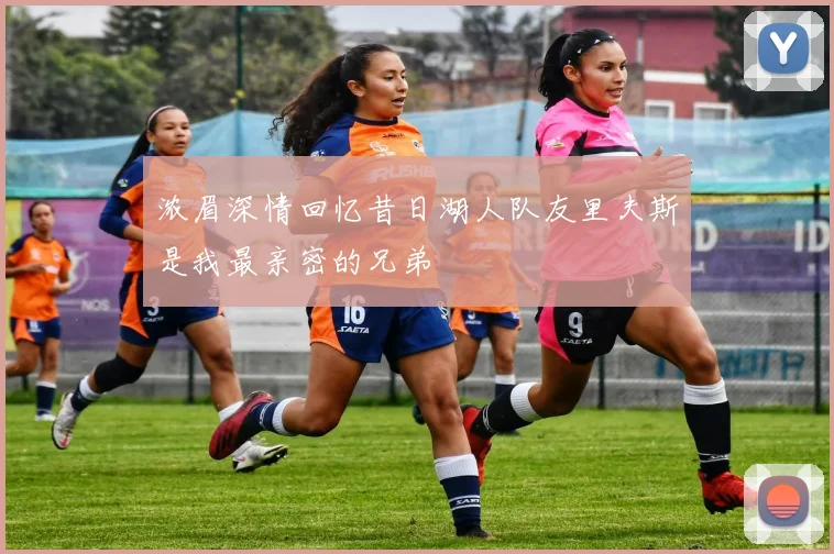 浓眉深情回忆昔日湖人队友里夫斯是我最亲密的兄弟